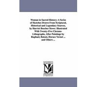 Woman In Sacred History; A Series Of Sketches Drawn From Scriptural, Historical And Legendary Sources, By Harriet Beecher Stowe. Illustrated With Twenty-Five Chromo-Lithographs, After Paintings By Rap