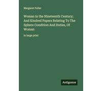 Woman in the Nineteenth Century; And Kindred Papers Relating To The Sphere Condition And Duties, Of Woman: in large print