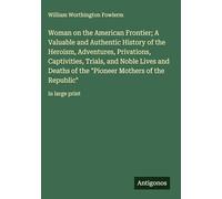Woman on the American Frontier; A Valuable and Authentic History of the Heroism, Adventures, Privations, Captivities, Trials, and Noble Lives and ... Mothers of the Republic": in large print