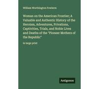 Woman on the American Frontier; A Valuable and Authentic History of the Heroism, Adventures, Privations, Captivities, Trials, and Noble Lives and ... Mothers of the Republic": in large print