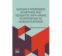 Woman s Profession As Mother And Educator, With Views In Opposition To Woman Suffrage