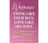 Woman Think Like Your Man, Love Like His Wife: Practical Guide to Understanding Your Husband, Strengthening Intimacy, and Speaking with Wisdom For a Beautiful, Lasting Marriage