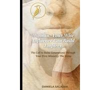 Woman: Your Wise Influence Can build Empires: The Call to Raise Generations Through Your First Ministry: The Home