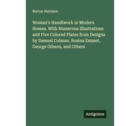 Woman's Handiwork in Modern Homes. With Numerous Illustrations and Five Colored Plates from Designs by Samuel Colman, Rosina Emmet, George Gibson, and Others