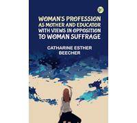 Woman's Profession as Mother and Educator with Views in Opposition to Woman Suffrage