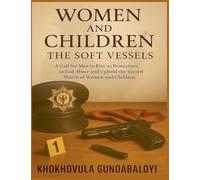 Women and Children: The Soft Vessels: A Call for Men to Rise as Protectors, to End Abuse and Uphold the Sacred Worth of Women and Children