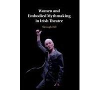 Women and Embodied Mythmaking in Irish Theatre by Shonagh University College Dublin Hill Shonagh University College Dublin Hill (Auteur)