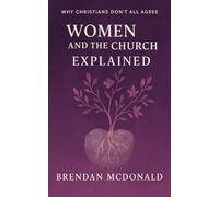 Women And The Church Explianed: Why Christians Don't All Agree