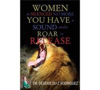 Women Be Silenced No More You Have A Sound and A Roar to Release by Dr Deserie Diaz Rodriguez Dr Deserie Diaz Rodriguez (Auteur)