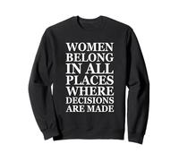Women Belong in Places Where Decisions are Made Feminism Sweatshirt