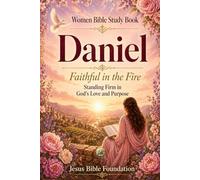 Women Bible Study Book Daniel: Faithful in the Fire: Standing Firm in God’s Love and Purpose