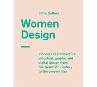 Women Design: Pioneers in Architecture, Industrial, Graphic and Digital Design from the Twentieth Century to the Present Day