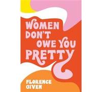 Women Dont Owe You Pretty by Florence Given Florence Given (Auteur)