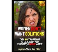 Women Don't Want Solutions: They Want Problems to Talk About For Sympathy, & Worry About
