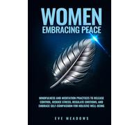 Women Embracing Peace: Mindfulness and Meditation Practices to Release Control, Reduce Stress, Regulate Emotions, and Embrace Self-Compassion for Holistic Well-Being