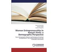 Women Entrepreneurship In Kenya's Firms: A Demographic Perspective: Does Demography Influence Performance Of Women Entrepreneurs? You Cannot Afford To Miss The Invaluable Information