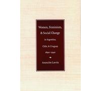 Women, Feminism, and Social Change in Argentina, Chile, and Uruguay, 1890-1940
