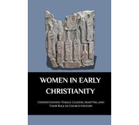 WOMEN IN EARLY CHRISTIANITY: UNDERSTANDING FEMALE LEADERS, MARTYRS, AND THEIR ROLE IN CHURCH HISTORY