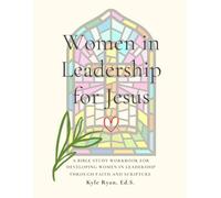 Women in Leadership for Jesus: A Bible Study Workbook for Developing Women in Leadership through Faith and Scripture