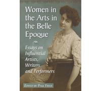 Women in the Arts in the Belle Epoque: Essays on Influential Artists, Writers and Performers