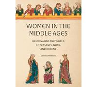 Women in the Middle Ages: Illuminating the World of Peasants, Nuns, and Queens