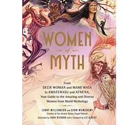 Women of Myth: From Deer Woman and Mami Wata to Amaterasu and Athena, Your Guide to the Amazing and Diverse Women from World Mythology