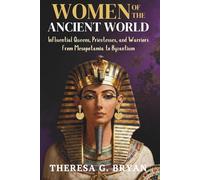 Women of the Ancient World: Influential Queens, Priestesses, and Warriors from Mesopotamia to Byzantium