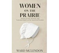 Women on the Prairie: Stories of Grit, Survival, and Unbroken Spirit on the American Frontier