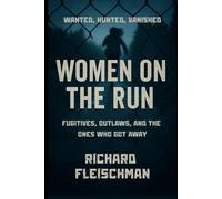 Women on the Run: Fugitives, Outlaws, and the Ones Who Got Away