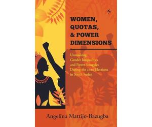 Women Quotas and Power Dimensions: Unmasking Gender Inequalities and Power Struggles During the 2010 Elections in South Sudan