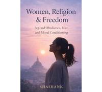 Women, Religion & Freedom: Beyond Obedience, Fear, and Moral Conditioning