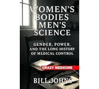 Women’s Bodies, Men’s Science: Gender, Power, and the Long History of Medical Control