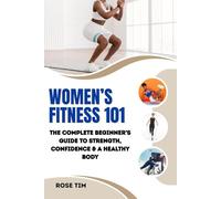 WOMEN’S FITNESS 101: The Complete Beginner’s Guide to Strength, Confidence & a Healthy Body