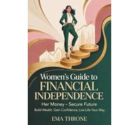 Women’s Guide to Financial Independence: Her Money-Secure Future - Build Wealth, Gain Confidence, Live Life Your Way