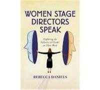 Women Stage Directors Speak: Exploring the Influence of Gender on Their Work Daniels, Rebecca (Auteur)
