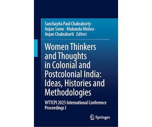 Women Thinkers and Thoughts in Colonial and Postcolonial India: Ideas, Histories and Methodologies: WTTCPI 2025 International Conference Proceedings I