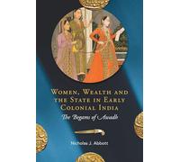 Women, Wealth and the State in Early Colonial India: The Begams of Awadh
