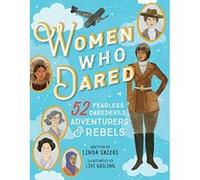 Women Who Dared: 52 Stories of Fearless Daredevils, Adventurers, and Rebels