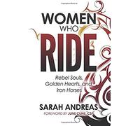 Women Who Ride: Rebel Souls, Golden Hearts, And Iron Horses