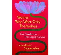 Women Who Wear Only Themselves: Four Travelers on Their Sacred Journeys - An Inspiring Portrait of Divine Connection and the Contagious Joy of Living