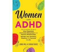 Women with ADHD: The Complete Guide to Stay Organized, Overcome Distractions,