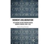 Womenes Deliberation: The Heroine in Early Modern French Womenes Theater (1650e1750) - [Version Originale] Inconnu (Auteur)