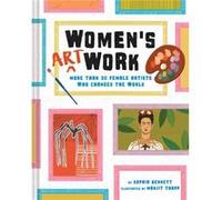 Womens Art Work More Than 30 Female Artists Who Changed the World by Sophia Bennett & Illustrated by Manjit Thapp Sophia Bennett Illustrated by Manjit Thapp (Auteur)