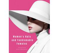 Women's Hats and Fashionable Females: Women's Fashion Coffee Table Book | Contemporary and Luxurious Collection of Stylish Hats