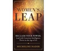Women's Leap: Reclaim Your Power. Lead with Conscious Intelligence. Thrive in the Age of AI