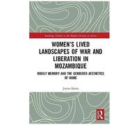 Women's Lived Landscapes Of War And Liberation In Mozambique : Bodily Memory And The Gendered Aesthetics Of Belonging