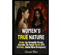 Women's True Nature: Border Line Personality Disorder Describes The Female Psyche (BPD, Histrionic, Stunted Moral Development)