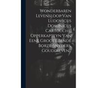 Wonderbaren Levensloop Van Ludovicus Dominicus Cartouche, Opperkapteyn Van Eene Groote Bende Borze-Snyders, Gouddieven...