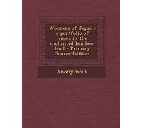 Wonders of Japan: A Portfolio of Views in the Enchanted Bamboo-Land - Primary Source Edition