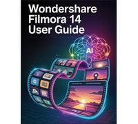 Wondershare Filmora 14 User Guide: The Ultimate Step-by-Step Manual to Mastering AI Tools, Keyframing, and Professional Video Editing for Beginners & Seniors